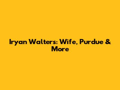 Iryan Walters: Wife, Purdue & More