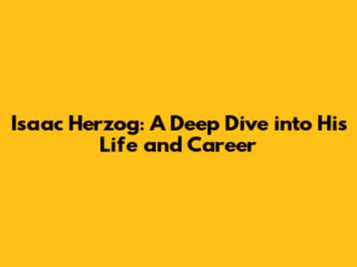 Isaac Herzog: A Deep Dive into His Life and Career