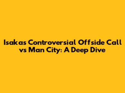 Isaka's Controversial Offside Call vs Man City: A Deep Dive