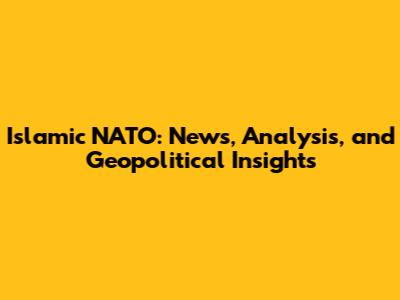 Islamic NATO: News, Analysis, and Geopolitical Insights