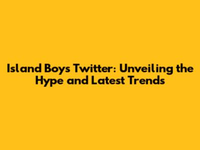 Island Boys Twitter: Unveiling the Hype and Latest Trends