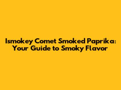 Ismokey Comet Smoked Paprika: Your Guide to Smoky Flavor