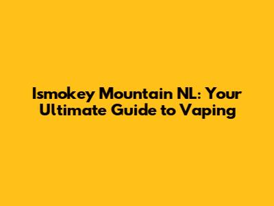 Ismokey Mountain NL: Your Ultimate Guide to Vaping