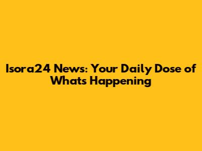 Isora24 News: Your Daily Dose of What's Happening
