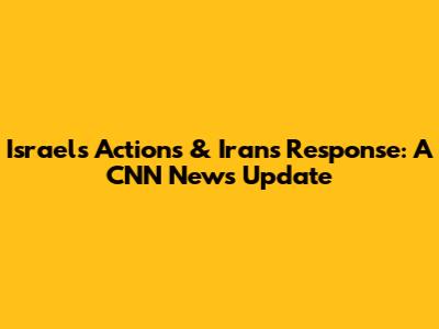 Israel's Actions & Iran's Response: A CNN News Update