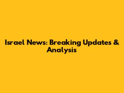Israel News: Breaking Updates & Analysis