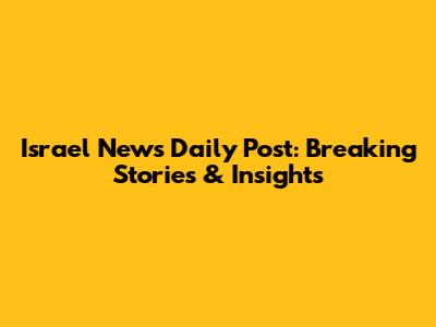 Israel News Daily Post: Breaking Stories & Insights