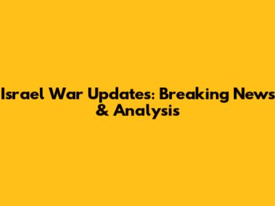 Israel War Updates: Breaking News & Analysis