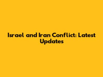 Israel and Iran Conflict: Latest Updates