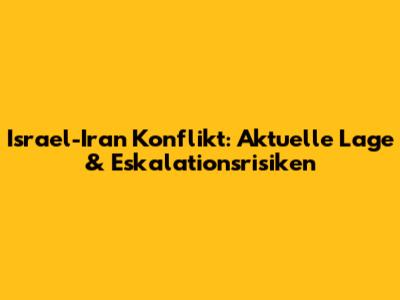 Israel-Iran Konflikt: Aktuelle Lage & Eskalationsrisiken