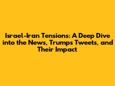 Israel-Iran Tensions: A Deep Dive into the News, Trump's Tweets, and Their Impact