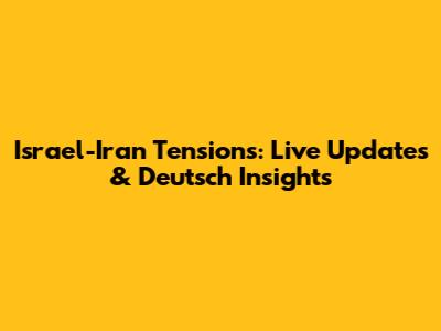 Israel-Iran Tensions: Live Updates & Deutsch Insights