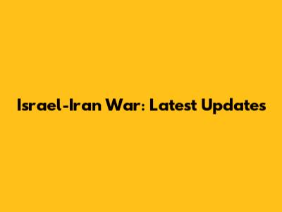 Israel-Iran War: Latest Updates