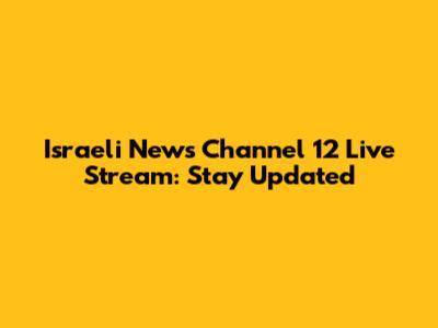 Israeli News Channel 12 Live Stream: Stay Updated
