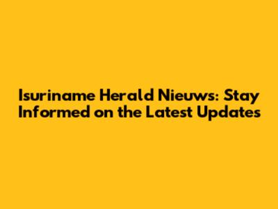 Isuriname Herald Nieuws: Stay Informed on the Latest Updates
