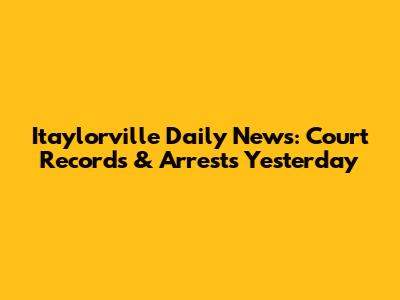 Itaylorville Daily News: Court Records & Arrests Yesterday