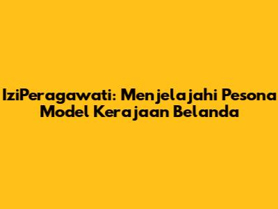 IziPeragawati: Menjelajahi Pesona Model Kerajaan Belanda
