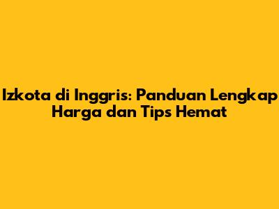 Izkota di Inggris: Panduan Lengkap Harga dan Tips Hemat