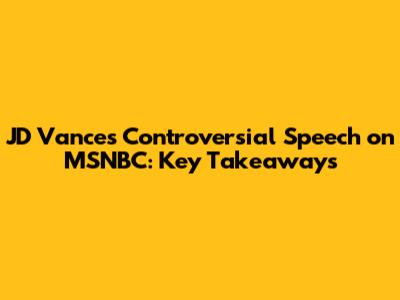 JD Vance's Controversial Speech on MSNBC: Key Takeaways