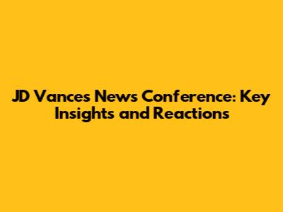 JD Vance's News Conference: Key Insights and Reactions