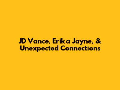 JD Vance, Erika Jayne, & Unexpected Connections