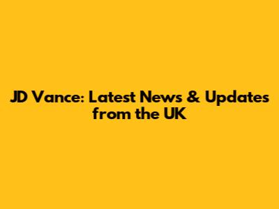 JD Vance: Latest News & Updates from the UK