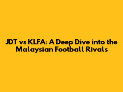 JDT vs KLFA: A Deep Dive into the Malaysian Football Rivals
