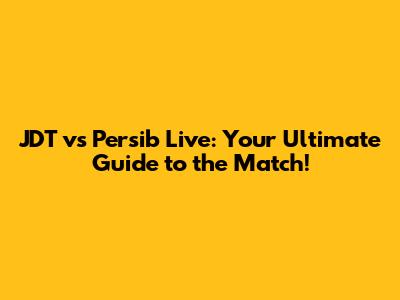 JDT vs Persib Live: Your Ultimate Guide to the Match!