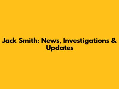 Jack Smith: News, Investigations & Updates