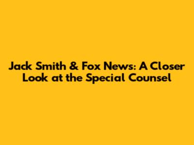 Jack Smith & Fox News: A Closer Look at the Special Counsel