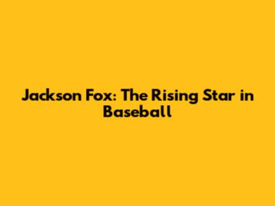 Jackson Fox: The Rising Star in Baseball