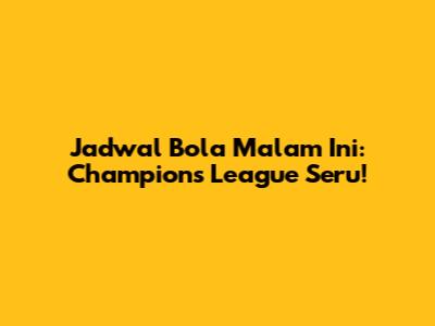 Jadwal Bola Malam Ini: Champions League Seru!
