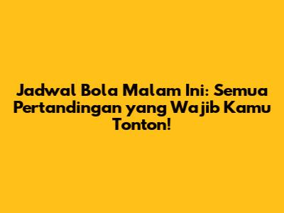 Jadwal Bola Malam Ini: Semua Pertandingan yang Wajib Kamu Tonton!