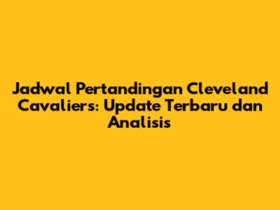 Jadwal Pertandingan Cleveland Cavaliers: Update Terbaru dan Analisis