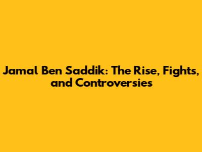 Jamal Ben Saddik: The Rise, Fights, and Controversies