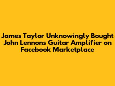 James Taylor Unknowingly Bought John Lennon's Guitar Amplifier on Facebook Marketplace