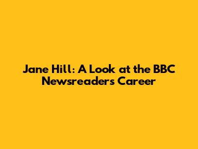 Jane Hill: A Look at the BBC Newsreader's Career