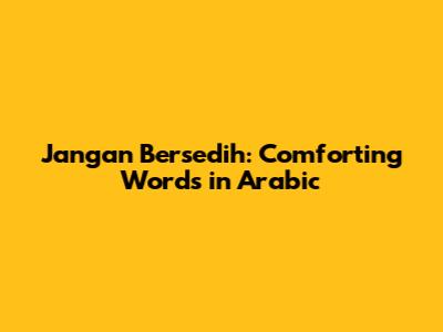 Jangan Bersedih: Comforting Words in Arabic