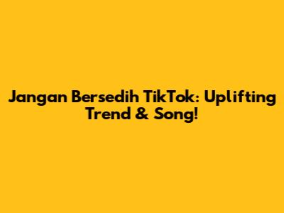 Jangan Bersedih TikTok: Uplifting Trend & Song!