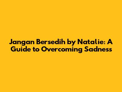 Jangan Bersedih by Natalie: A Guide to Overcoming Sadness