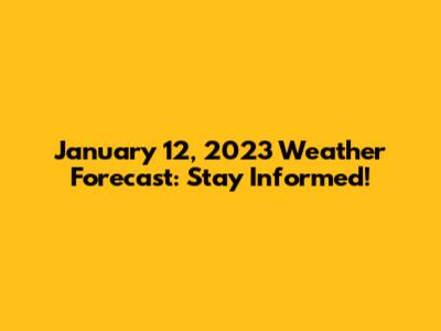 January 12, 2023 Weather Forecast: Stay Informed!