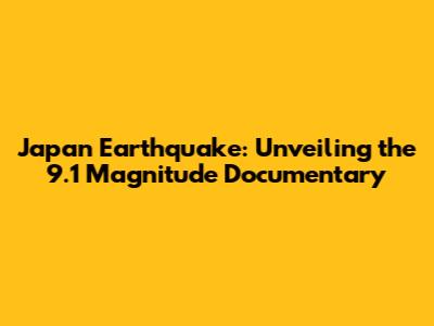 Japan Earthquake: Unveiling the 9.1 Magnitude Documentary