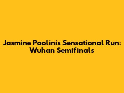Jasmine Paolini's Sensational Run: Wuhan Semifinals