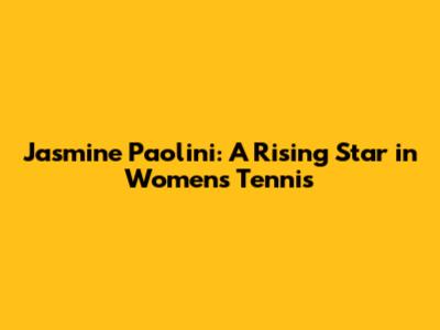 Jasmine Paolini: A Rising Star in Women's Tennis