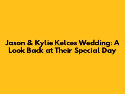 Jason & Kylie Kelce's Wedding: A Look Back at Their Special Day