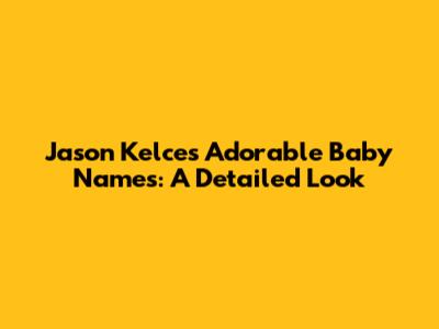 Jason Kelce's Adorable Baby Names: A Detailed Look