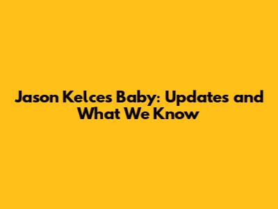 Jason Kelce's Baby: Updates and What We Know