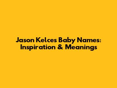 Jason Kelce's Baby Names: Inspiration & Meanings