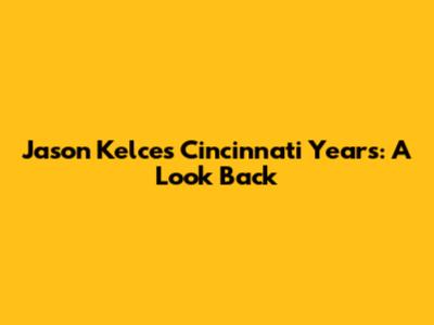 Jason Kelce's Cincinnati Years: A Look Back