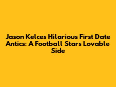 Jason Kelce's Hilarious First Date Antics: A Football Star's Lovable Side